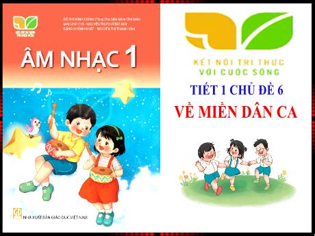 Bài giảng Âm nhạc 1 (Kết nối tri thức) - Chủ đề 6: Về miền dân ca (Tiết 1) - Mai Thị Quảng