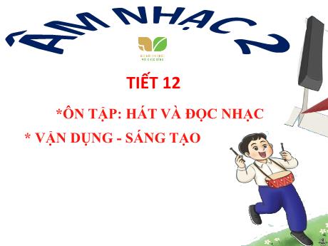 Bài giảng Âm nhạc 2 (Kết nối tri thức) - Tiết 12 - Bài: Ôn tập Hát và đọc nhạc. Vận dụng và sáng tạo - Trần Trọng Tuyến