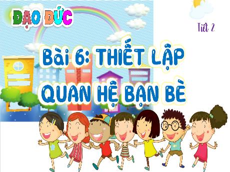 Bài giảng Đạo đức 4 (Kết nối tri thức) - Bài 6: Thiết lập quan hệ bạn bè (Tiết 2) - Năm học 2024-2025 - Nguyễn Khoa Thương