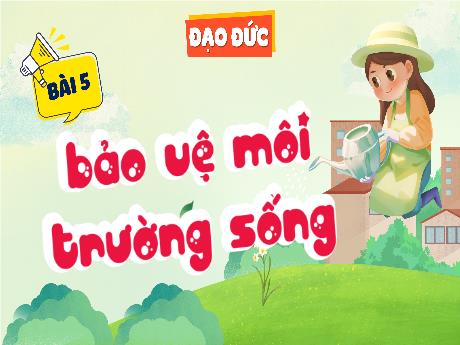 Bài giảng Đạo đức 5 (Kết nối tri thức) - Bài 5: Bảo vệ moi trường sống - Nguyễn Thị Minh