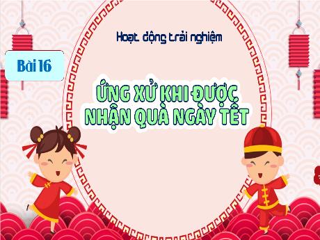 Bài giảng Hoạt động trải nghiệm 1 (Kết nối tri thức) - Bài 16: Ứng xử khi được nhận quà ngày tết - Lê Thị Như Tâm