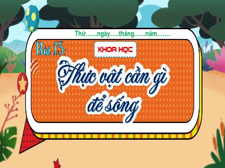 Bài giảng Khoa học 4 (Kết nối tri thức) - Bài 15: Thực vật cần gì để sống - Năm học 2024-2025 - Nguyễn Khoa Thương