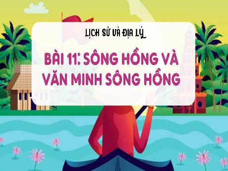 Bài giảng Lịch sử và Địa lí 4 (Kết nối tri thức) - Bài 11: Sông Hồng và văn minh sông Hồng - Năm học 2024-2025 - Nguyễn Khoa Thương