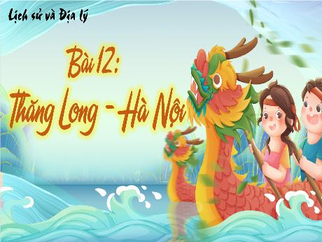 Bài giảng Lịch sử và Địa lí 4 (Kết nối tri thức) - Bài 12: Thăng Long Hà Nội - Năm học 2024-2025 - Nguyễn Khoa Thương