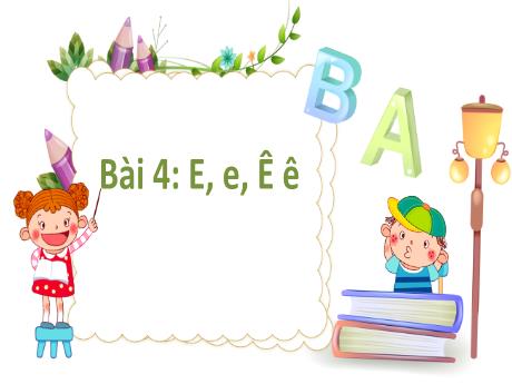 Bài giảng Tiếng Việt 1 (Kết nối tri thức) - Bài 4: E e, Ê ê - Lê Thị Như Tâm