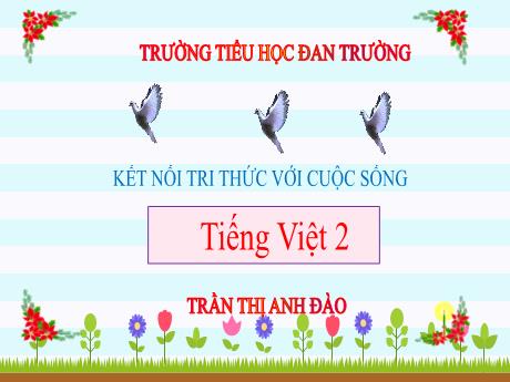 Bài giảng Tiếng Việt 2 (Kết nối tri thức) - Bài 1: Tôi là học sinh lớp 2 (Tiết 1+2) - Năm học 2024-2025 - Trần Thị Anh Đào