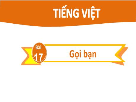 Bài giảng Tiếng Việt 2 (Kết nối tri thức) - Bài 17: Gọi bạn - Năm học 2022-2023 - Đậu Thị Huyền
