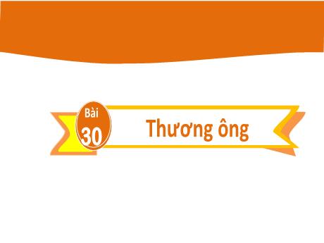 Bài giảng Tiếng Việt 2 (Kết nối tri thức) - Bài 30: Thương ông - Năm học 2024-2025 - Nguyễn Thị Thu