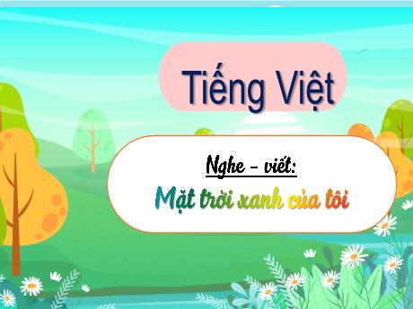Bài giảng Tiếng Việt 3 (Kết nối tri thức) - Bài (Nghe viết): Mặt trời xanh của tôi - Năm học 2024-2025 -  Phan Thị Loan