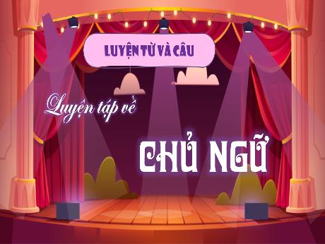 Bài giảng Tiếng Việt 4 (Kết nối tri thức) - Bài (Luyện từ và câu): Luyện tập về chủ ngữ - Năm học 2024-2025 - Võ Thị Tuyên