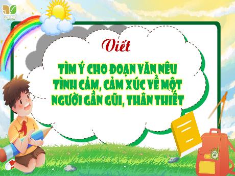 Bài giảng Tiếng Việt 4 (Kết nối tri thức) - Bài (Viết): Tìm ý cho đoạn văn nêu tình cảm, cảm xúc về một người gần gũi, thân thiết - Năm học 2024-2025 - Nguyễn Khoa Thương