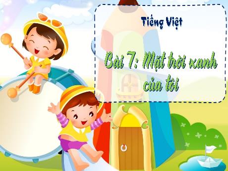 Bài giảng Tiếng Việt Lớp 3 (Kết nối tri thức) - Bài 7: Mặt trời xanh của tôi - Năm học 2024-2025 - Phan Thị Loan