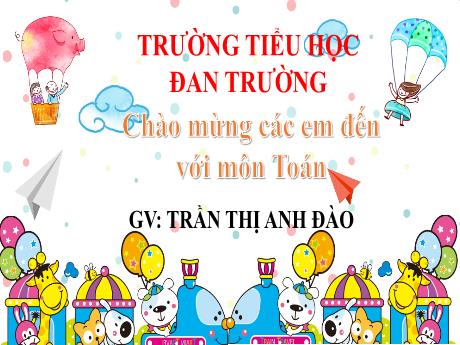 Bài giảng Toán 2 (Kết nối tri thức) - Bài 1: Ôn tập các số đến 100 (Tiết 1) - Năm học 2022-2023 - Trần Thị Anh Đào