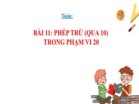 Bài giảng Toán 2 (Kết nối tri thức) - Bài 11: Phép trừ (qua 10) trong phạm vi 20 (Tiết 3) - Năm học 2024-2025 - Đậu Thị Huyền