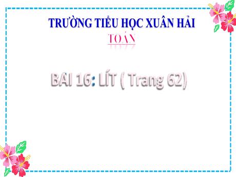 Bài giảng Toán 2 (Kết nối tri thức) - Bài 16: Lít - Năm học 2022-2023 - Đậu Thị Huyền