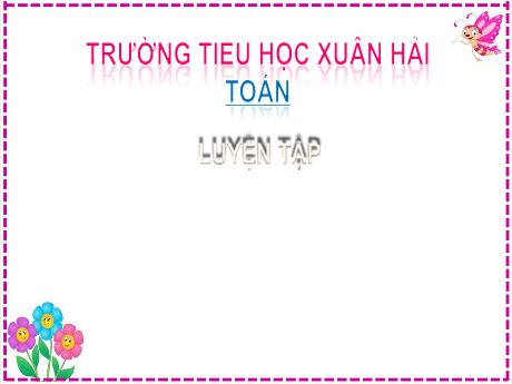 Bài giảng Toán 2 (Kết nối tri thức) - Bài: Luyện tập (Tiết 1) - Năm học 2024-2025 - Đậu Thị Huyền