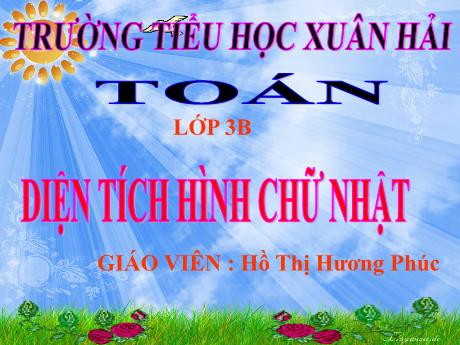 Bài giảng Toán 3 (Kết nối tri thức) - Bài: Diện tích hình chữ nhật - Năm học 2024-2025 - Hồ Thị Hương Phúc