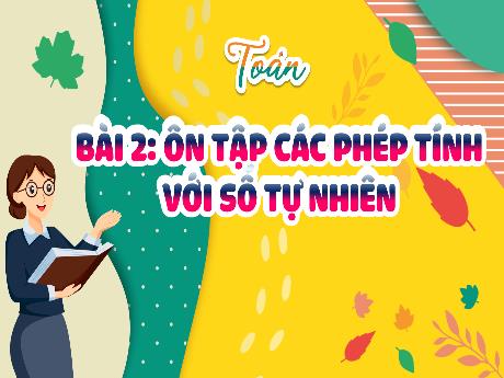 Bài giảng Toán 5 (Kết nối tri thức) - Bài 2: Ôn tập các phép tính với số tự nhiên - Nguyễn Thị Minh
