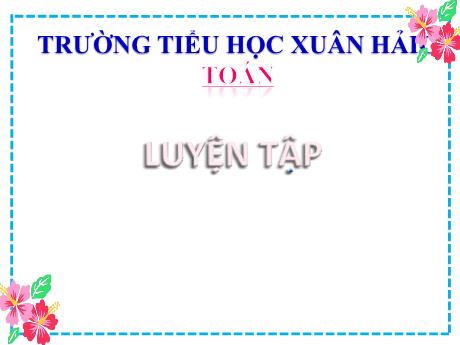Bài giảng Toán Lớp 2 (Kết nối tri thức) - Bài: Luyện tập - Năm học 2024-2025 - Đậu Thị Huyền